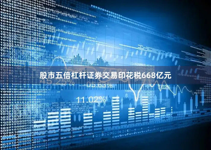 股市五倍杠杆证券交易印花税668亿元