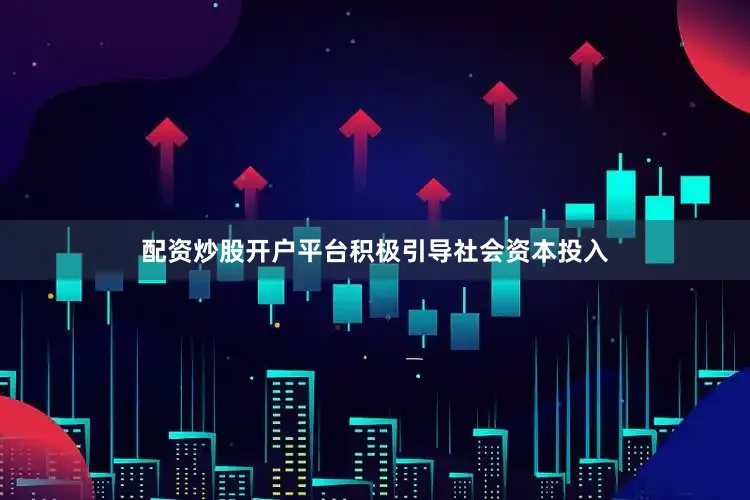 配资炒股开户平台积极引导社会资本投入