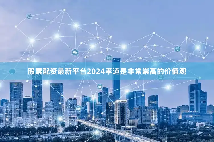 股票配资最新平台2024孝道是非常崇高的价值观
