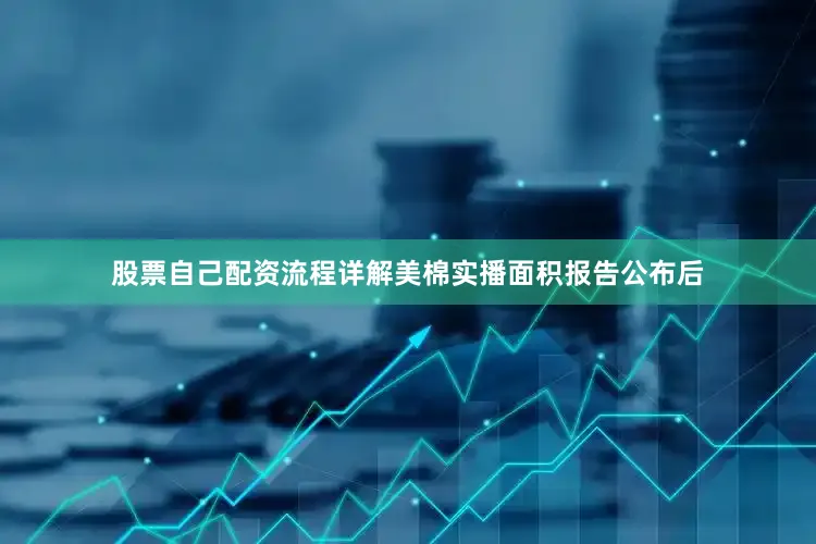 股票自己配资流程详解美棉实播面积报告公布后