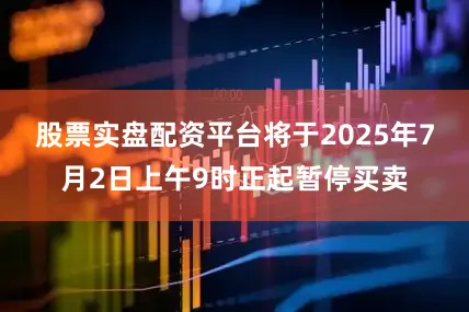 股票实盘配资平台将于2025年7月2日上午9时正起暂停买卖