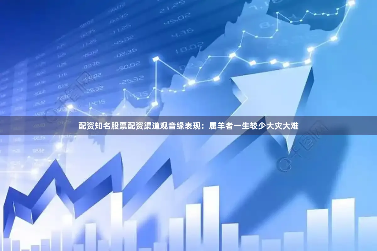 配资知名股票配资渠道观音缘表现：属羊者一生较少大灾大难