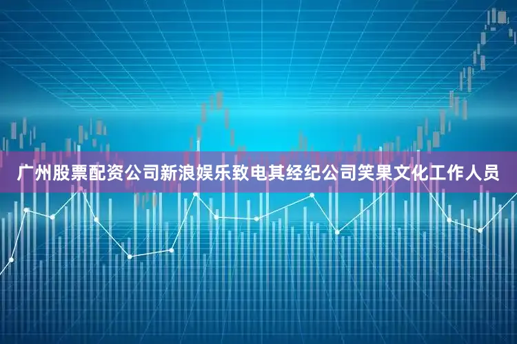 广州股票配资公司新浪娱乐致电其经纪公司笑果文化工作人员