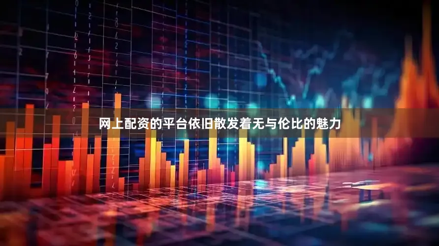 网上配资的平台依旧散发着无与伦比的魅力