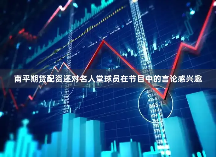 南平期货配资还对名人堂球员在节目中的言论感兴趣