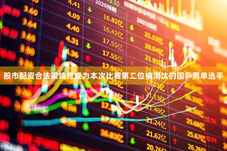 股市配资合法梁靖崑成为本次比赛第二位被淘汰的国乒男单选手
