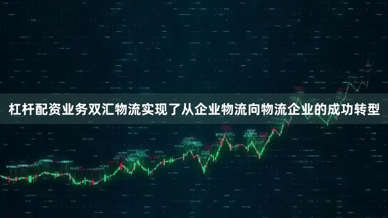 杠杆配资业务双汇物流实现了从企业物流向物流企业的成功转型
