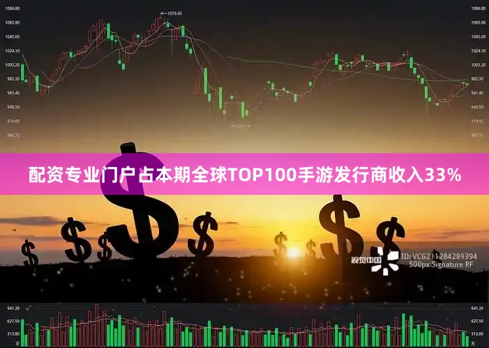配资专业门户占本期全球TOP100手游发行商收入33%