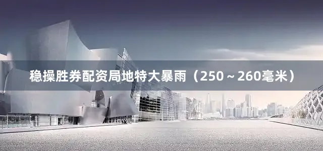 稳操胜券配资局地特大暴雨（250～260毫米）