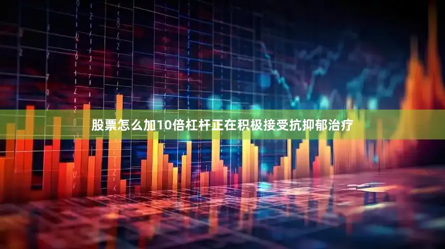 股票怎么加10倍杠杆正在积极接受抗抑郁治疗