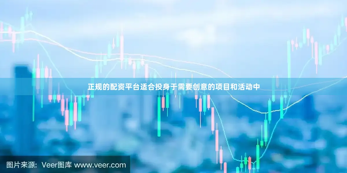 正规的配资平台适合投身于需要创意的项目和活动中
