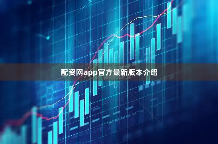 配资网app官方最新版本介绍