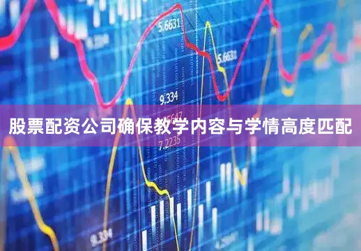 股票配资公司确保教学内容与学情高度匹配