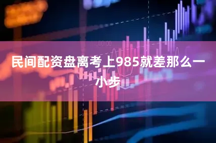 民间配资盘离考上985就差那么一小步