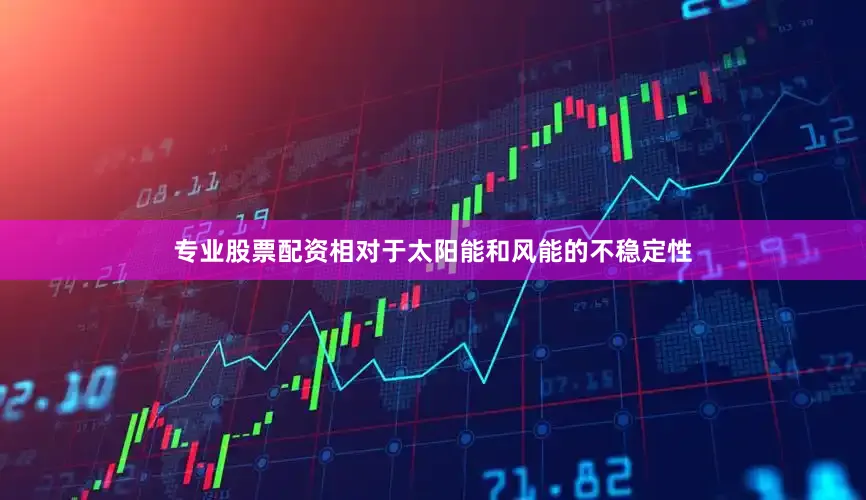 专业股票配资相对于太阳能和风能的不稳定性