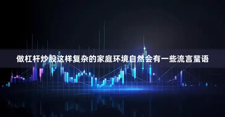 做杠杆炒股这样复杂的家庭环境自然会有一些流言蜚语