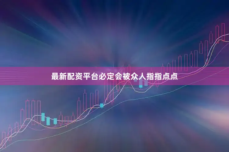 最新配资平台必定会被众人指指点点