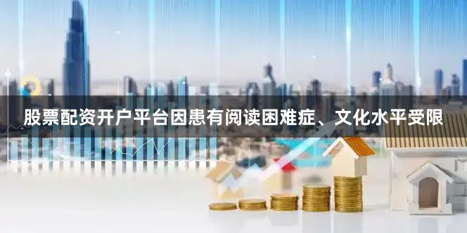 股票配资开户平台因患有阅读困难症、文化水平受限