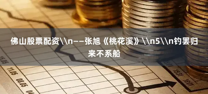 佛山股票配资\n——张旭《桃花溪》\n5\n钓罢归来不系船