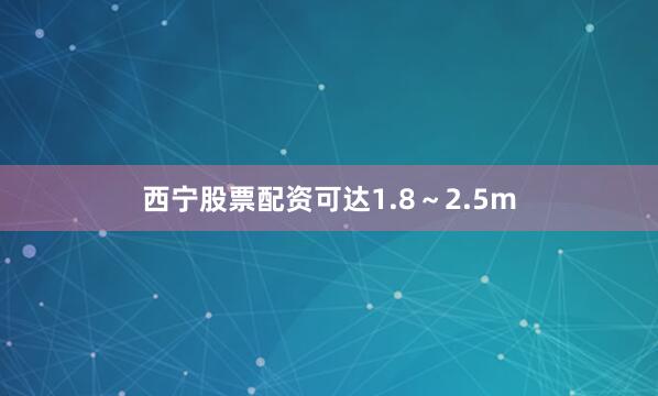 西宁股票配资可达1.8～2.5m