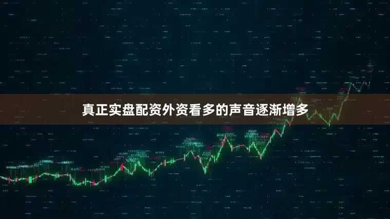 真正实盘配资外资看多的声音逐渐增多