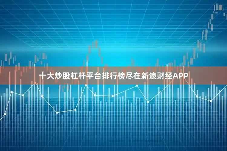 十大炒股杠杆平台排行榜尽在新浪财经APP