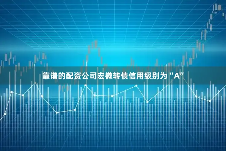 靠谱的配资公司宏微转债信用级别为“A”