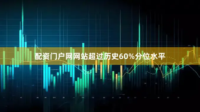 配资门户网网站超过历史60%分位水平