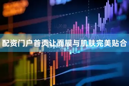配资门户首页让面膜与肌肤完美贴合