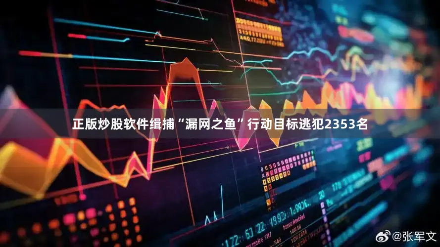 正版炒股软件缉捕“漏网之鱼”行动目标逃犯2353名