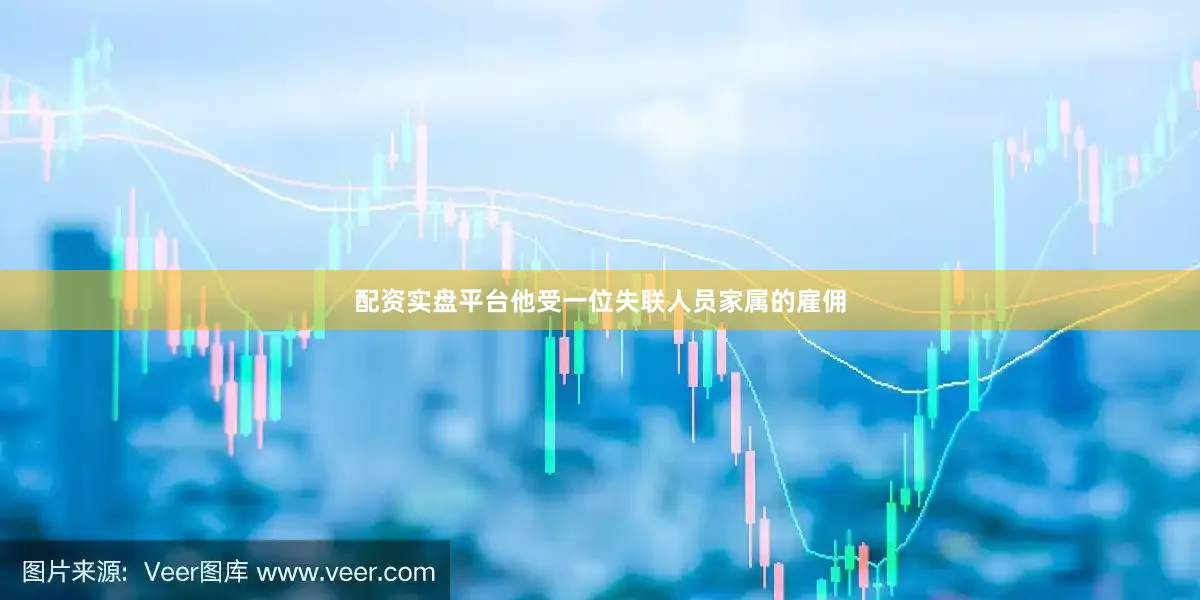 配资实盘平台他受一位失联人员家属的雇佣