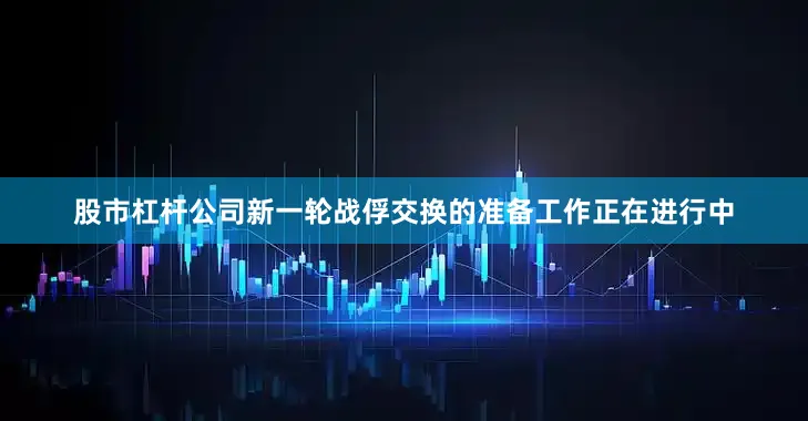 股市杠杆公司新一轮战俘交换的准备工作正在进行中
