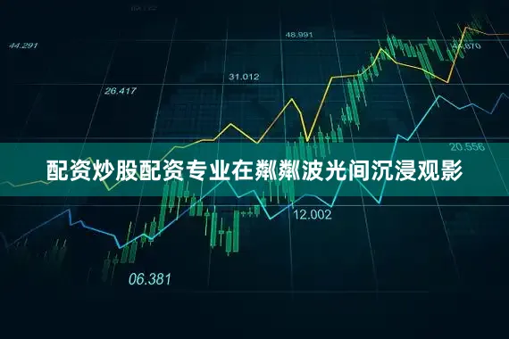 配资炒股配资专业在粼粼波光间沉浸观影
