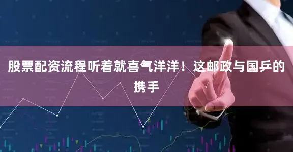 股票配资流程听着就喜气洋洋！这邮政与国乒的携手