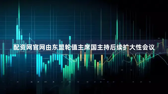 配资网官网由东盟轮值主席国主持后续扩大性会议
