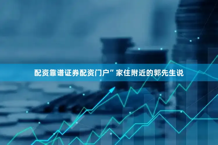 配资靠谱证券配资门户”家住附近的郭先生说