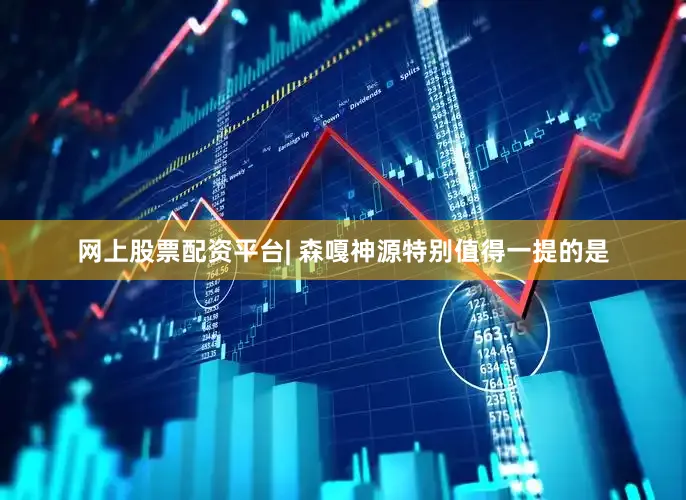 网上股票配资平台| 森嘎神源特别值得一提的是