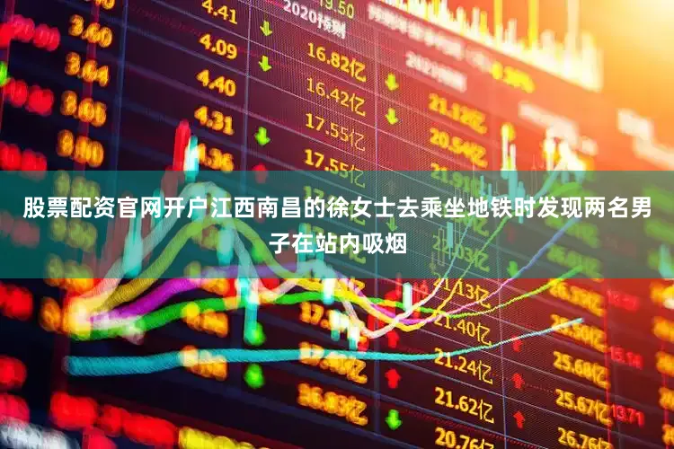 股票配资官网开户江西南昌的徐女士去乘坐地铁时发现两名男子在站内吸烟