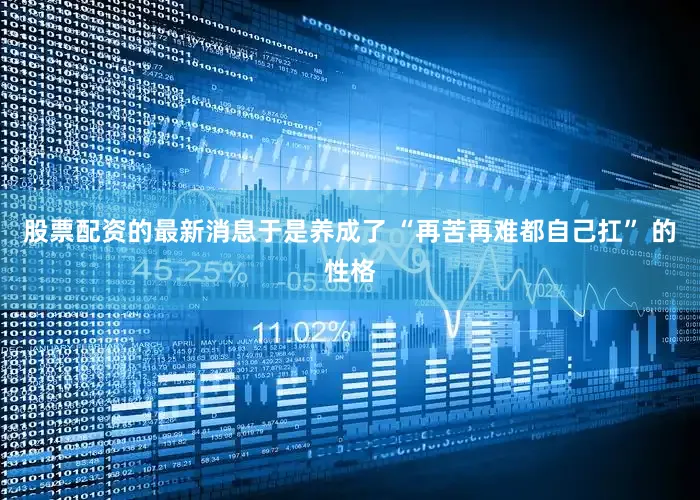 股票配资的最新消息于是养成了 “再苦再难都自己扛” 的性格