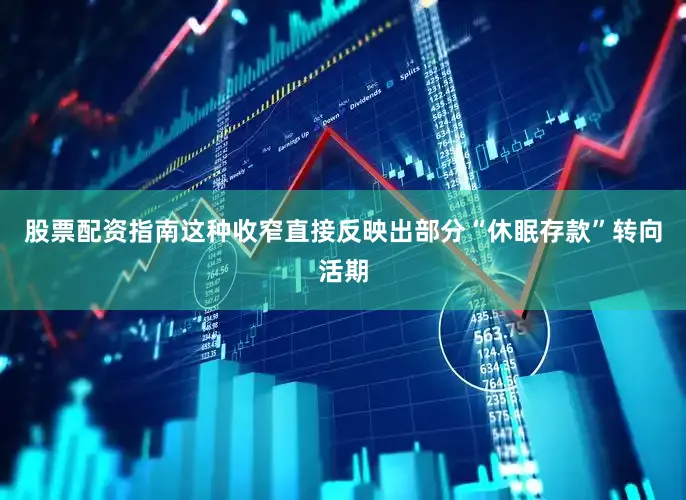 股票配资指南这种收窄直接反映出部分“休眠存款”转向活期