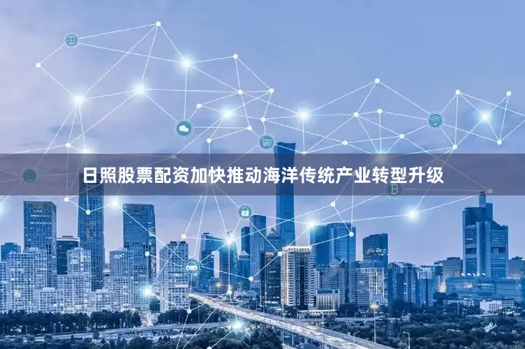 日照股票配资加快推动海洋传统产业转型升级