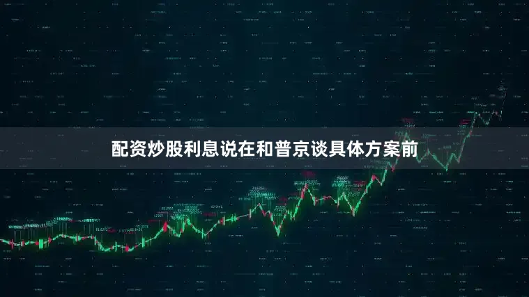配资炒股利息说在和普京谈具体方案前