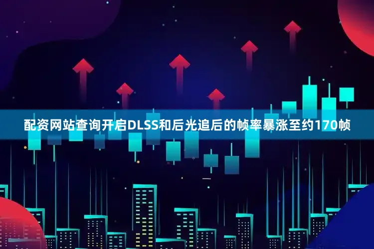 配资网站查询开启DLSS和后光追后的帧率暴涨至约170帧