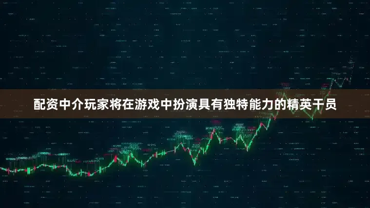 配资中介玩家将在游戏中扮演具有独特能力的精英干员