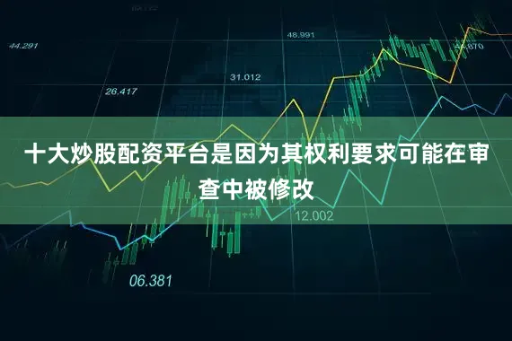 十大炒股配资平台是因为其权利要求可能在审查中被修改