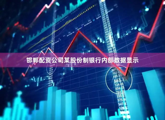 邯郸配资公司某股份制银行内部数据显示