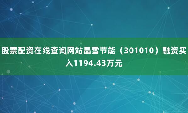 股票配资在线查询网站晶雪节能（301010）融资买入1194.43万元