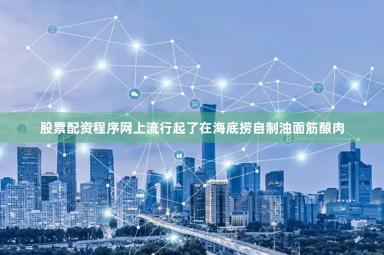 股票配资程序网上流行起了在海底捞自制油面筋酿肉