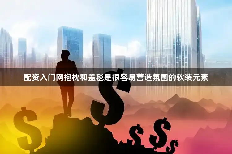 配资入门网抱枕和盖毯是很容易营造氛围的软装元素