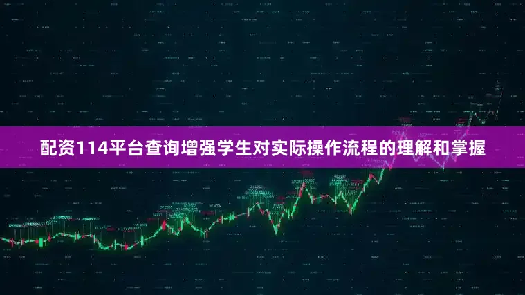 配资114平台查询增强学生对实际操作流程的理解和掌握